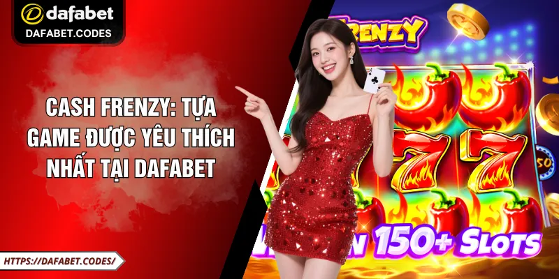 Cash Frenzy: Tựa Game Được Yêu Thích Nhất Tại Dafabet