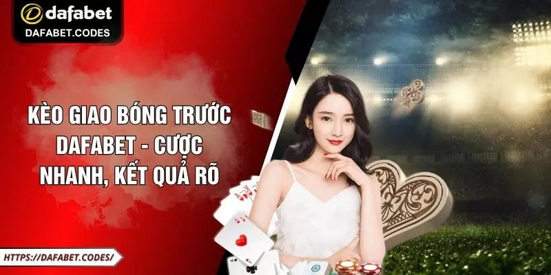 Kèo Giao Bóng Trước DAFABET - Cược Nhanh, Kết Quả Rõ