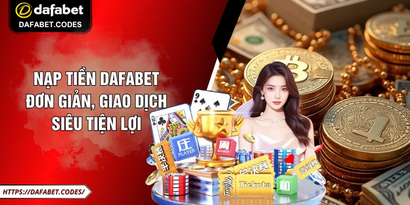 Nạp Tiền DAFABET Đơn Giản, Giao Dịch Siêu Tiện Lợi